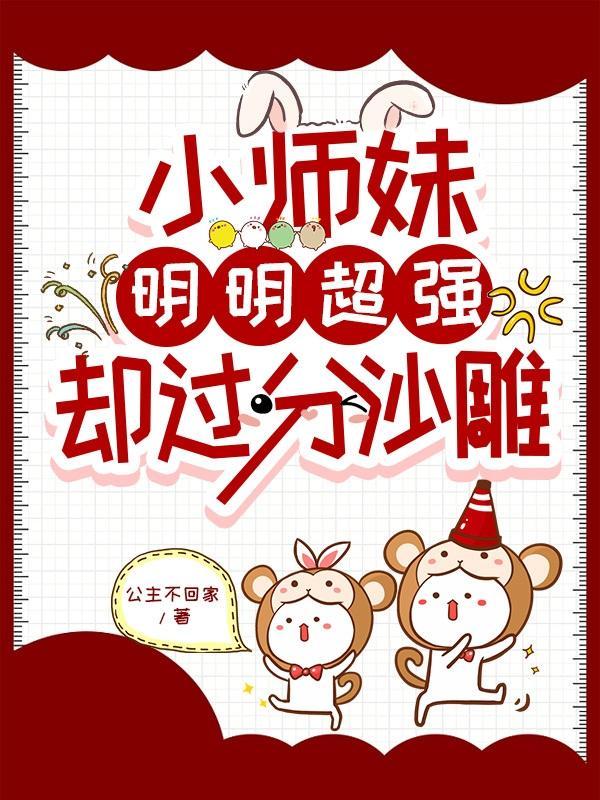 小师妹明明超强却过分沙雕第六 小师妹明明超强却过分沙雕第六