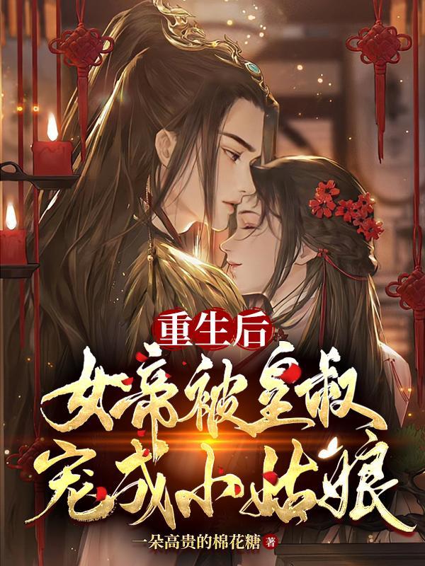 重生后女帝被皇叔宠成小姑娘 结局 重生后女帝被皇叔宠成小姑娘 结局