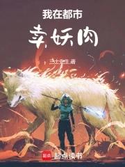 我在都市卖妖肉笔趣阁 我在都市卖妖肉笔趣阁